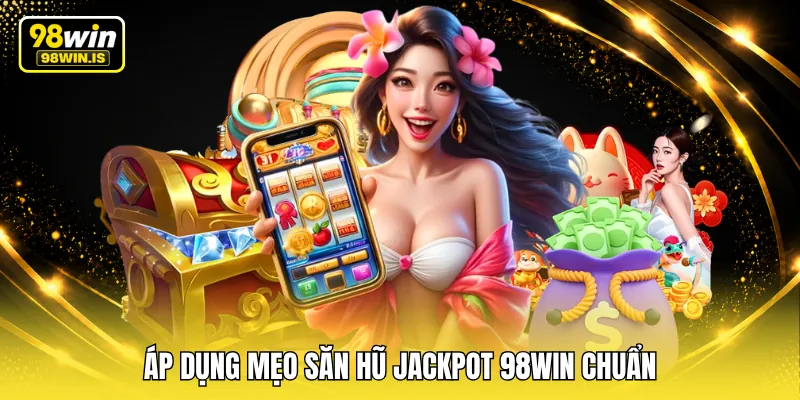 ap dung meo san hu jackpot 98win chuan Áp dụng mẹo săn hũ Jackpot 98WIN chuẩn