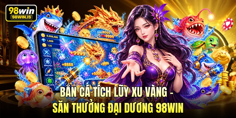 Bắn Cá Tích Lũy Xu Vàng - Săn Thưởng Đại Dương 98WIN