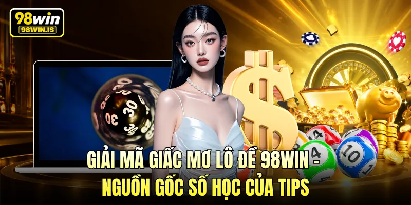 Giải Mã Giấc Mơ Lô Đề 98WIN – Nguồn Gốc Số Học Của Tips