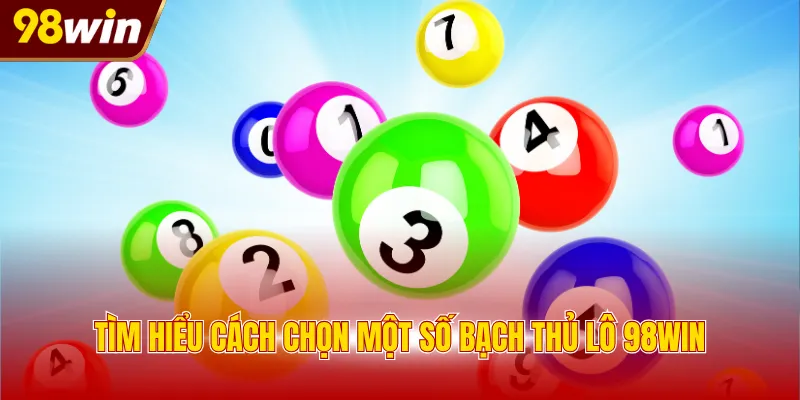 tim hieu cach chon mot so bach thu lo 98win Tìm hiểu cách chọn một số bạch thủ lô 98WIN
